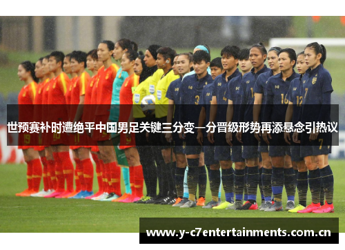 世预赛补时遭绝平中国男足关键三分变一分晋级形势再添悬念引热议
